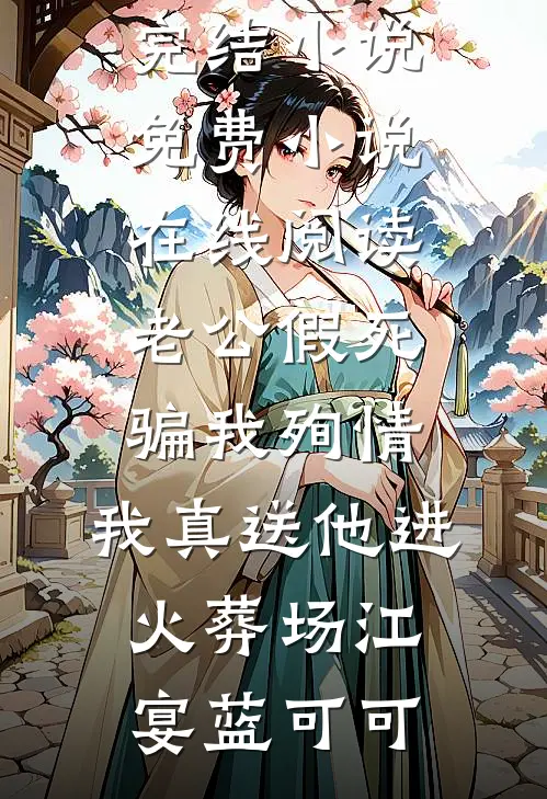 老公假死骗我殉情，我真送他进火葬场江宴蓝可可全本免费完结小说_免费小说在线阅读老公假死骗我殉情，我真送他进火葬场(江宴蓝可可)