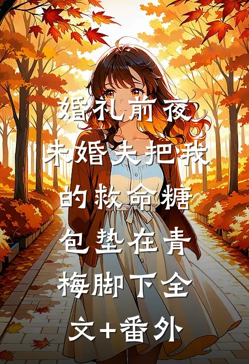 婚礼前夜，未婚夫把我的救命糖包垫在青梅脚下全文+番外