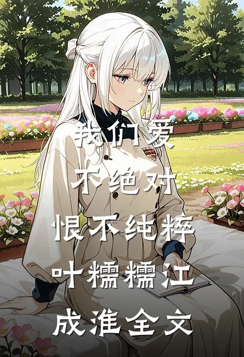 我们爱不绝对，恨不纯粹叶糯糯江成淮全文