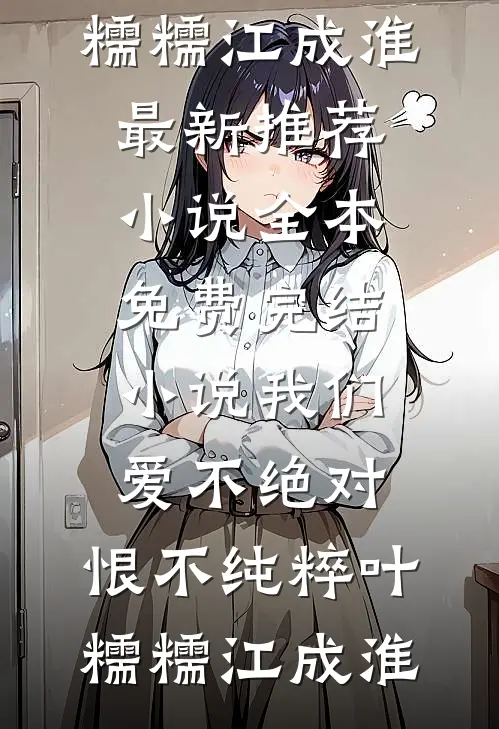 我们爱不绝对，恨不纯粹(叶糯糯江成淮)最新推荐小说_全本免费完结小说我们爱不绝对，恨不纯粹叶糯糯江成淮