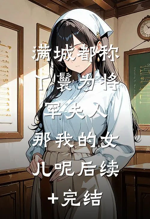 满城都称丫鬟为将军夫人，那我的女儿呢后续+完结
