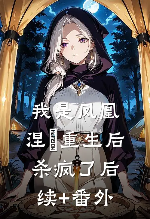 我是凤凰，涅槃重生后杀疯了后续+番外
