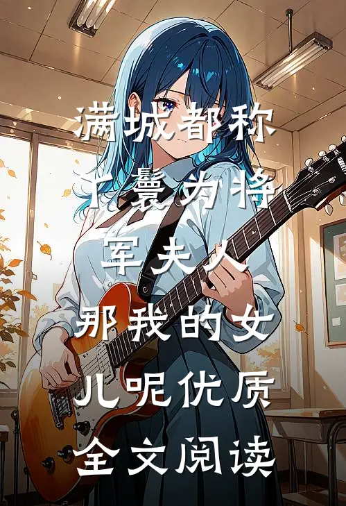 满城都称丫鬟为将军夫人，那我的女儿呢优质全文阅读