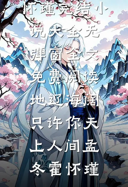 地辽海阔，只许你天上人间孟冬霍怀瑾完结小说大全_无弹窗全文免费阅读地辽海阔，只许你天上人间孟冬霍怀瑾