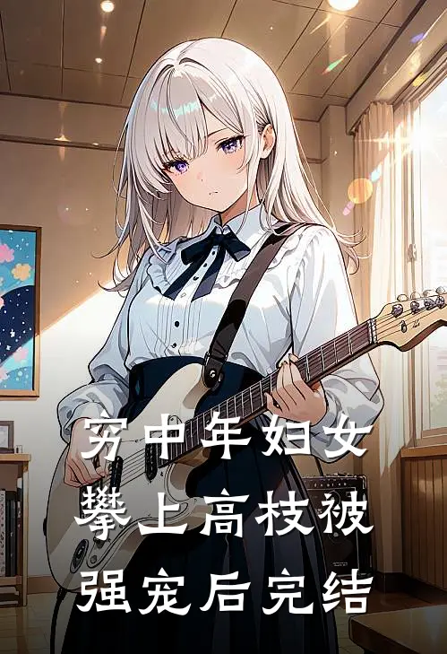 穷中年妇女攀上高枝被强宠后完结