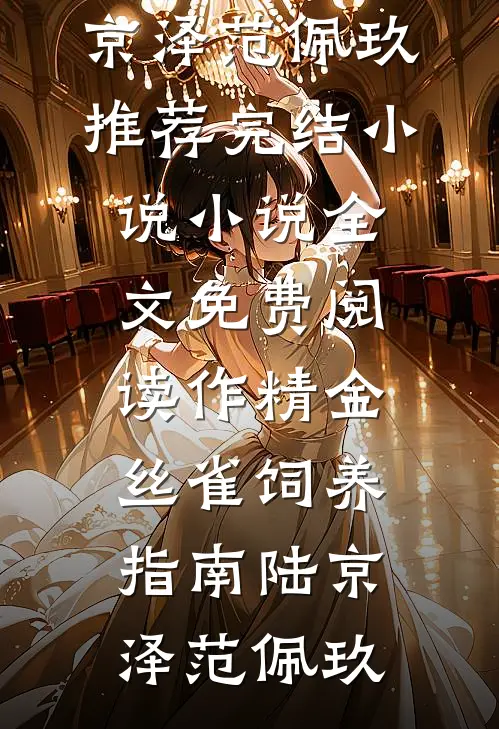 作精金丝雀饲养指南(陆京泽范佩玖)推荐完结小说_小说全文免费阅读作精金丝雀饲养指南(陆京泽范佩玖)
