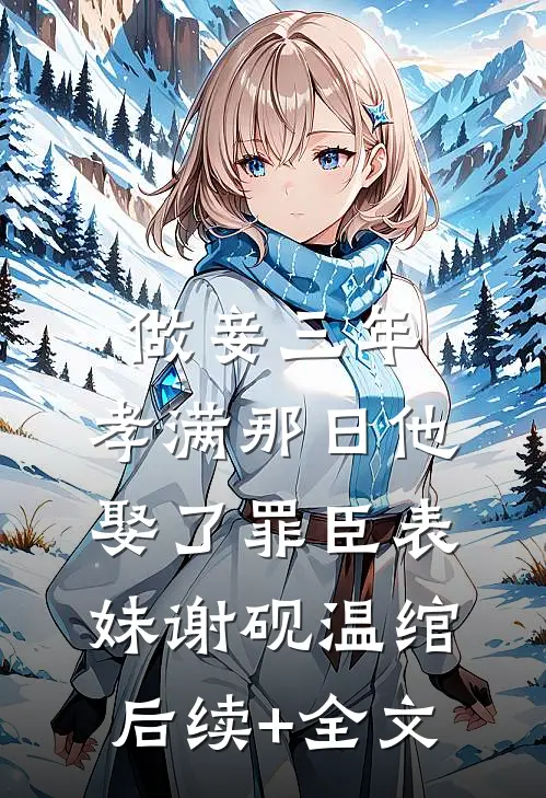 做妾三年，孝满那日他娶了罪臣表妹谢砚温绾后续+全文