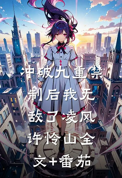 冲破九重禁制后我无敌了凌风许怜山全文+番茄