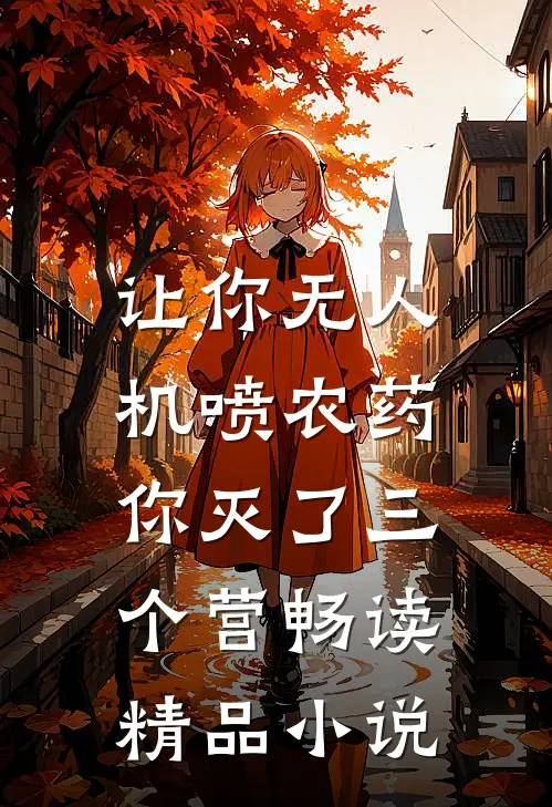 让你无人机喷农药，你灭了三个营畅读精品小说