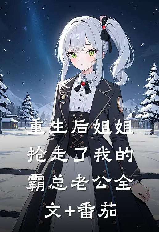 重生后姐姐抢走了我的霸总老公全文+番茄