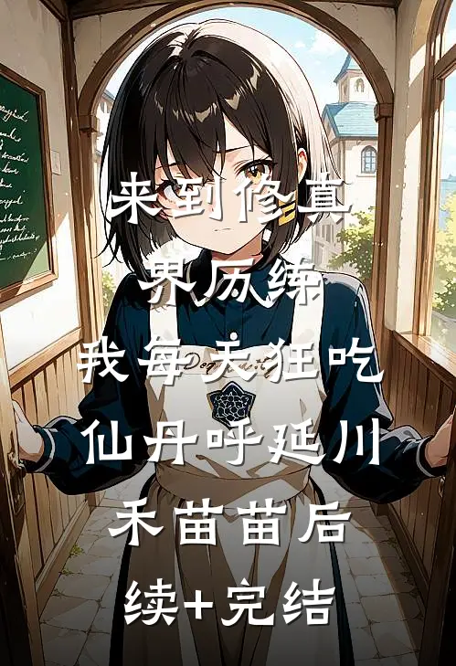 来到修真界历练，我每天狂吃仙丹呼延川禾苗苗后续+完结