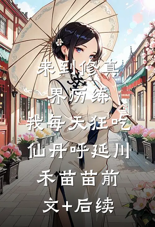 来到修真界历练，我每天狂吃仙丹呼延川禾苗苗前文+后续
