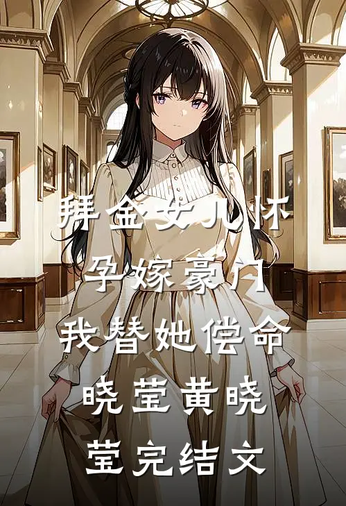 拜金女儿怀孕嫁豪门，我替她偿命晓莹黄晓莹完结文