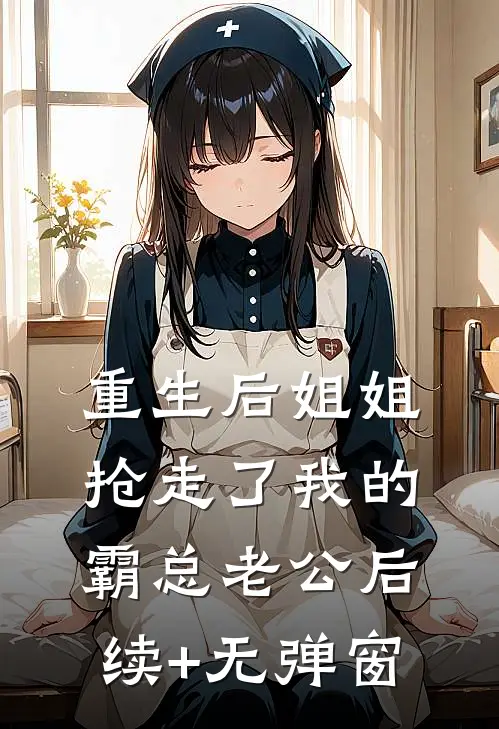 重生后姐姐抢走了我的霸总老公后续+无弹窗