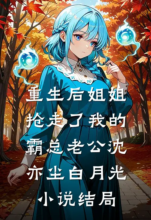 重生后姐姐抢走了我的霸总老公沈亦尘白月光小说结局