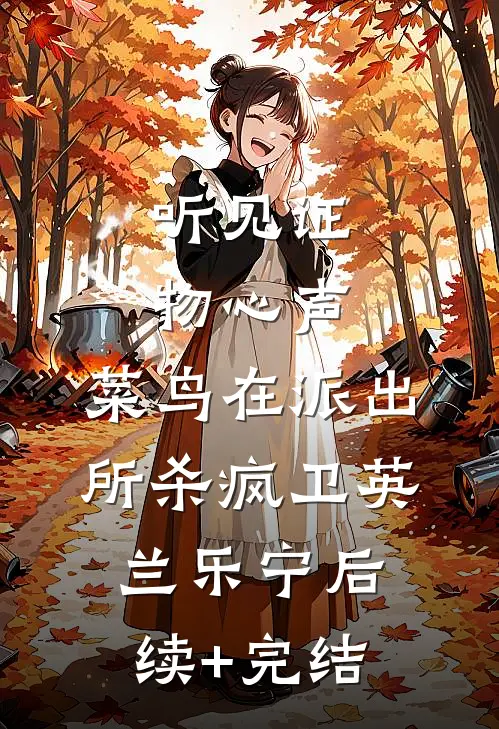 听见证物心声，菜鸟在派出所杀疯卫英兰乐宁后续+完结