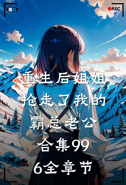 重生后姐姐抢走了我的霸总老公合集996全章节