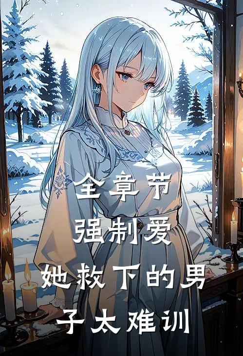 全章节强制爱：她救下的男子太难训