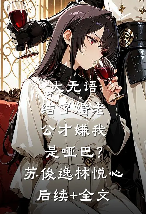 大无语，结了婚老公才嫌我是哑巴？苏俊逸林悦心后续+全文