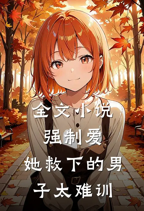 全文小说强制爱：她救下的男子太难训