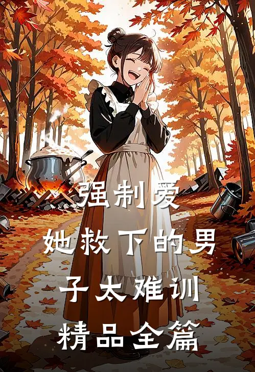 强制爱：她救下的男子太难训精品全篇