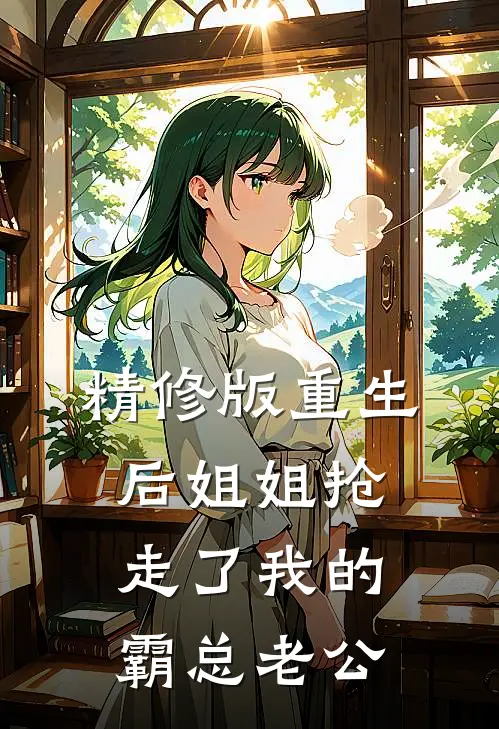 精修版重生后姐姐抢走了我的霸总老公