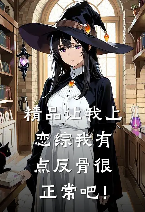 精品让我上恋综我有点反骨很正常吧！