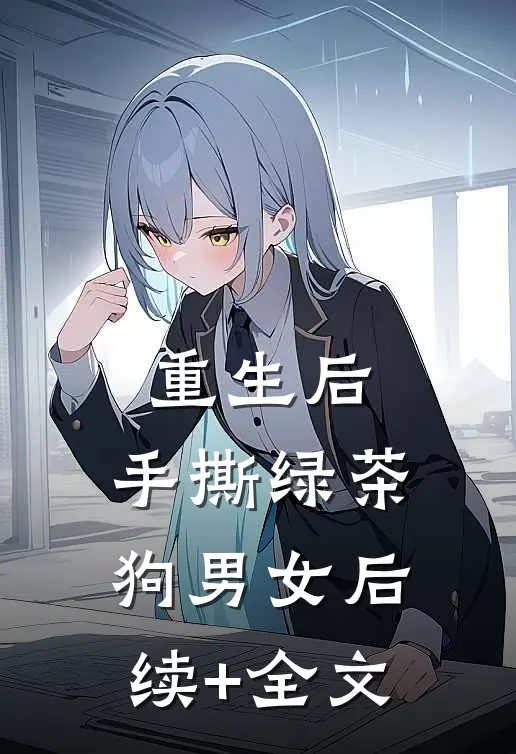 重生后，手撕绿茶狗男女后续+全文