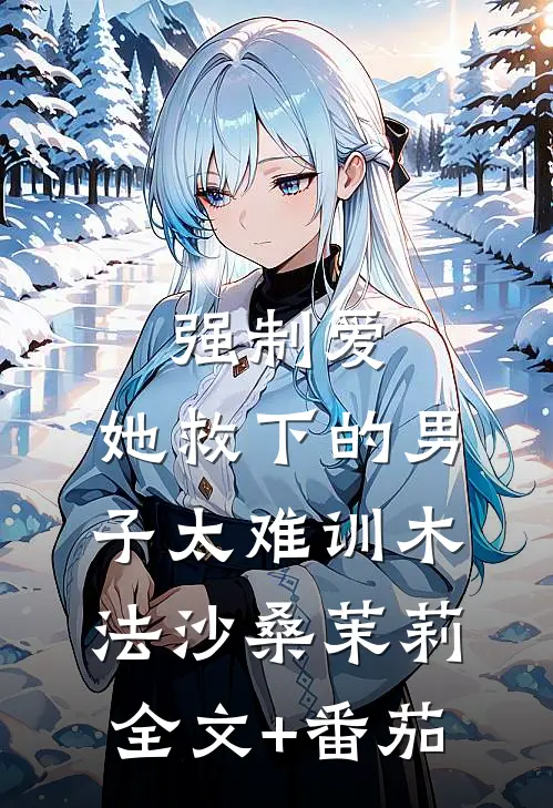 强制爱：她救下的男子太难训木法沙桑茉莉全文+番茄
