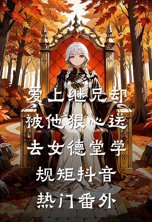 爱上继兄却被他狠心送去女德堂学规矩抖音热门 番外