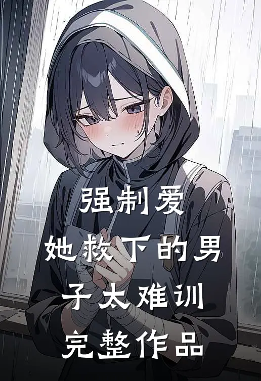 强制爱：她救下的男子太难训完整作品
