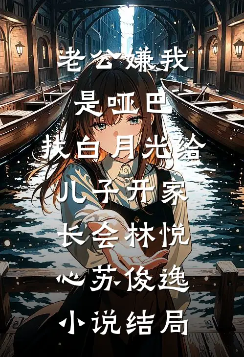 老公嫌我是哑巴，找白月光给儿子开家长会林悦心苏俊逸小说结局