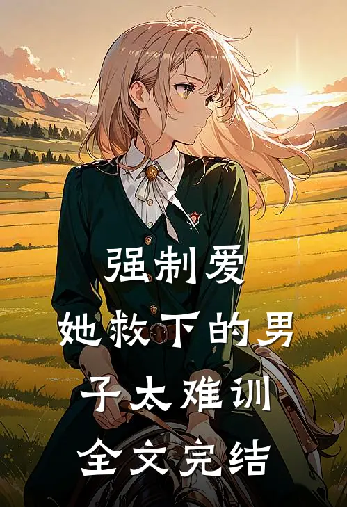 强制爱：她救下的男子太难训全文完结