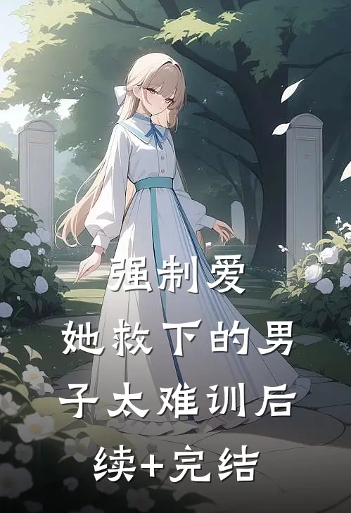 强制爱：她救下的男子太难训后续+完结
