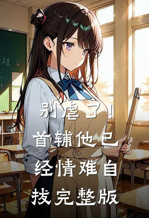 别虐了！首辅他已经情难自拔完整版