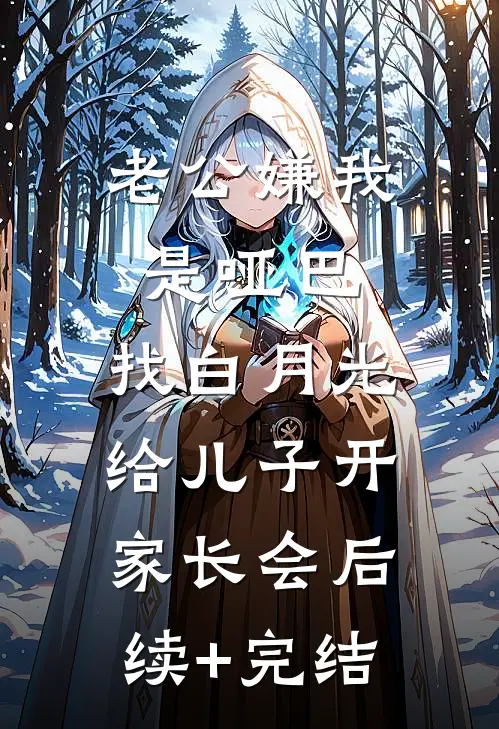 老公嫌我是哑巴，找白月光给儿子开家长会后续+完结