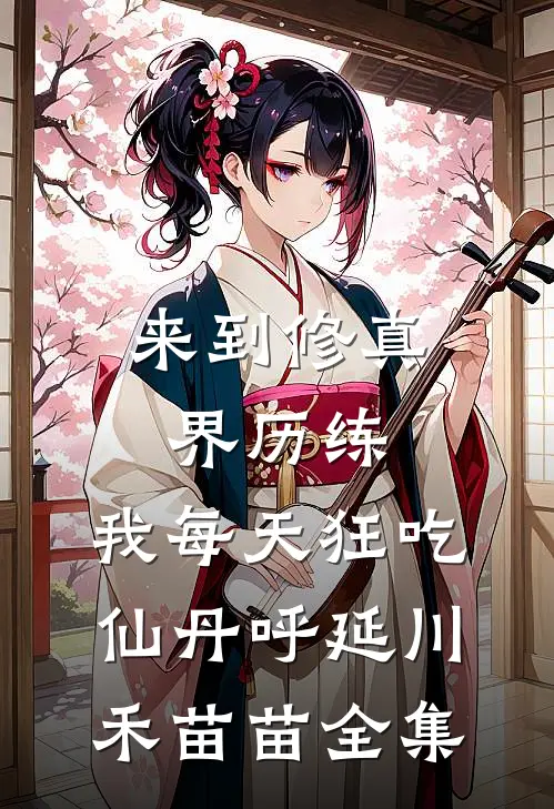 来到修真界历练，我每天狂吃仙丹呼延川禾苗苗全集