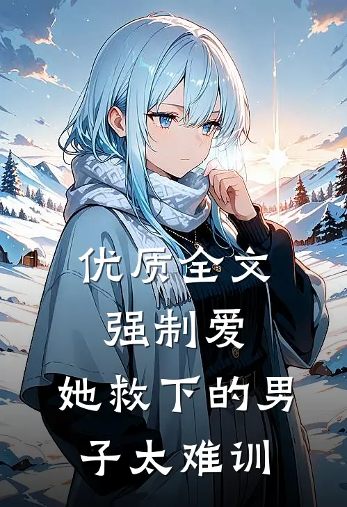 优质全文强制爱：她救下的男子太难训