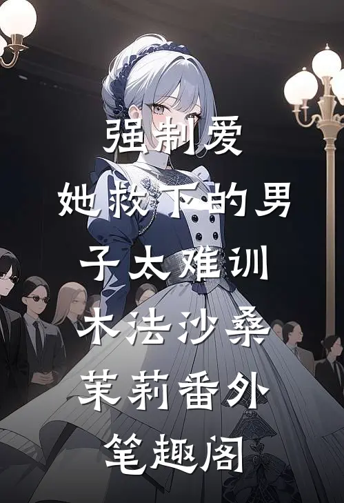 强制爱：她救下的男子太难训：木法沙桑茉莉番外笔趣阁