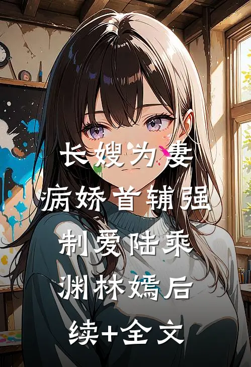 长嫂为妻：病娇首辅强制爱陆乘渊林嫣后续+全文
