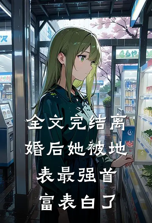 全文完结离婚后她被地表最强首富表白了