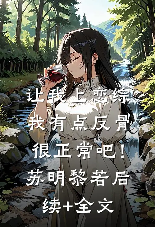 让我上恋综我有点反骨很正常吧！苏明黎若后续+全文