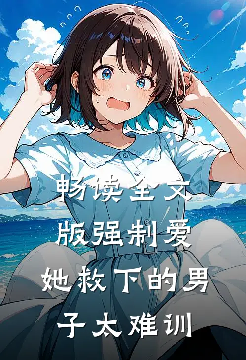 畅读全文版强制爱：她救下的男子太难训