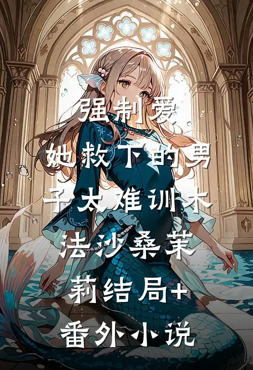 强制爱：她救下的男子太难训木法沙桑茉莉结局+番外小说