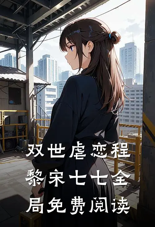 双世虐恋程黎宋七七全局免费阅读