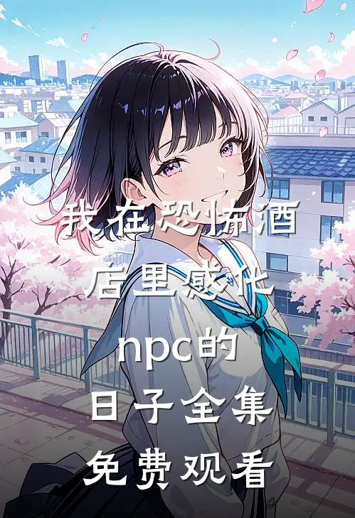 我在恐怖酒店里感化npc的日子 全集免费观看