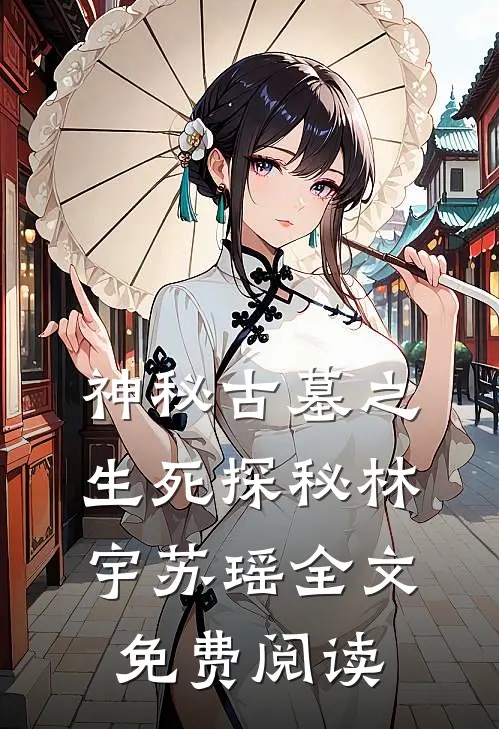 神秘古墓之生死探秘林宇苏瑶全文免费阅读
