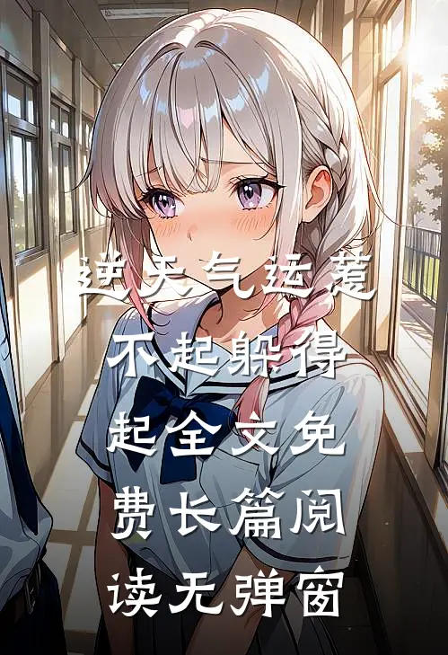 逆天气运惹不起躲得起全文免费长篇阅读无弹窗