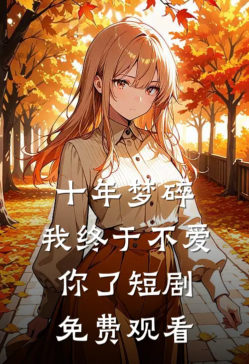 十年梦碎,我终于不爱你了短剧免费观看