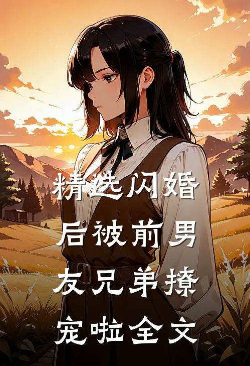 精选闪婚后被前男友兄弟撩宠啦全文